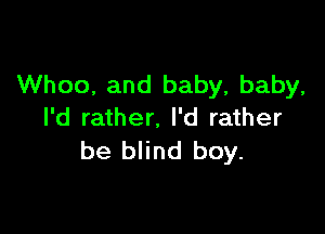 Whoo, and baby, baby,

I'd rather. I'd rather
be blind boy.