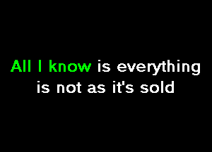 All I know is everything

is not as it's sold