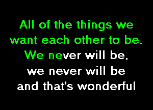 All of the things we
want each other to be.
We never will be,
we never will be
and that's wonderful