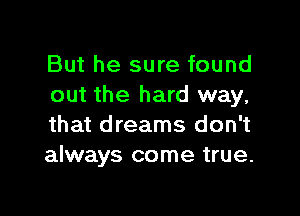 But he sure found
out the hard way,

that dreams don't
always come true.