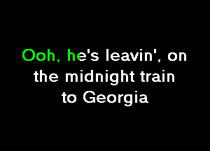 Ooh, he's leavin', on

the midnight train
to Georgia