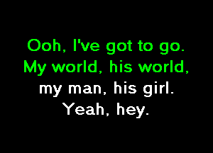 Ooh, I've got to go.
My world, his world,

my man, his girl.
Yeah, hey.