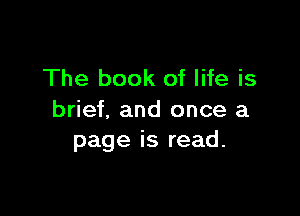 The book of life is

brief, and once a
page is read.
