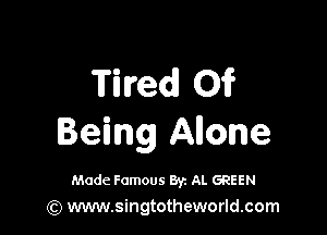 Timed 01?

Being Anone

Made Famous By. Al. GREEN
(Q www.singtotheworld.com