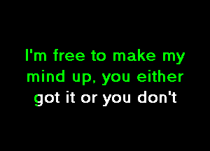 I'm free to make my

mind up. you either
got it or you don't