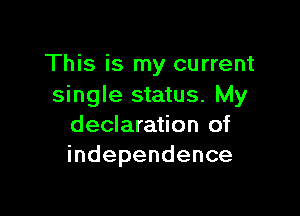 This is my current
single status. My

declaration of
independence