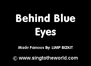 Behind Bllue
Eyes

Made Famous Byz LIMP BIZKIT

(Q www.singtotheworld.com