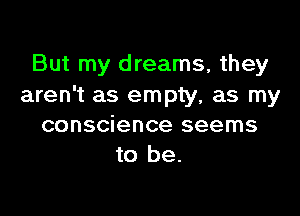 But my dreams, they
aren't as empty, as my

conscience seems
to be.