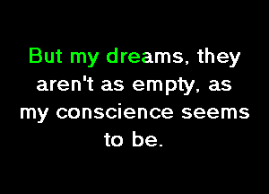 But my dreams, they
aren't as empty, as

my conscience seems
to be.