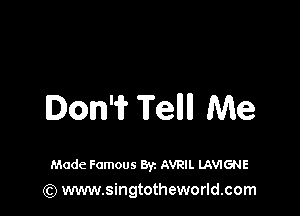 Don'i? Tell Me

Made Famous Byz AVRIL LAVIGNE
(Q www.singtotheworld.com