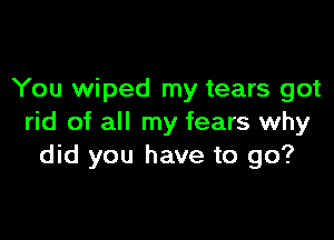 You wiped my tears got

rid of all my fears why
did you have to go?