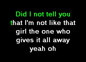 Did I not tell you
that I'm not like that

girl the one who
gives it all away
yeah oh