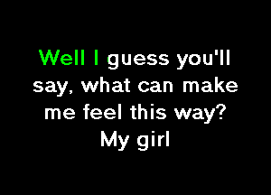 Well I guess you'll
say, what can make

me feel this way?
My girl