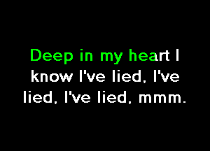 Deep in my heart I

know I've lied, I've
lied, I've lied, mmm.