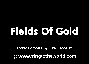 Fields Oi? Gold!

Made Famous 8y. EVA CASSIDY

(Q www.singtotheworld.com
