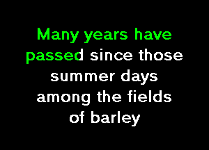 Many years have
passed since those

summer days
among the fields
of barley