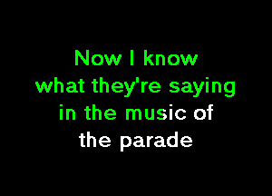 Now I know
what they're saying

in the music of
the parade