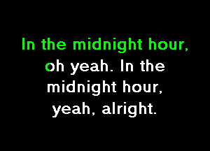 In the midnight hour,
oh yeah. In the

midnight hour,
yeah, alright.