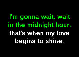 I'm gonna wait, wait
in the midnight hour,

that's when my love
begins to shine.