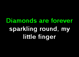 Diamonds are forever

sparkling round, my
little finger