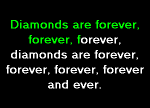 Diamonds are forever,
forever, forever,
diamonds are forever,
forever, forever, forever
and ever.