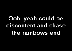 Ooh, yeah could be

discontent and chase
the rainbows end