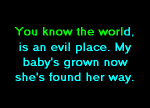 You know the world,
is an evil place. My

baby's grown now
she's found her way.