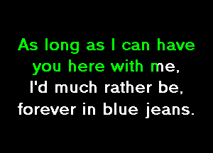 As long as I can have
you here with me,

I'd much rather be,
forever in blue jeans.