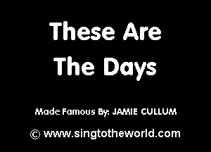 These Are
The Days

Made Famous Byz JAMIE CULLUM

(Q www.singtotheworld.com