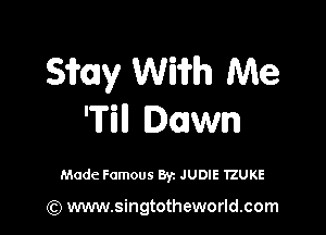 Sifay Wi'ifh Me

'Till Dawn

Made Famous By. JUDIE TZUKE

(Q www.singtotheworld.com