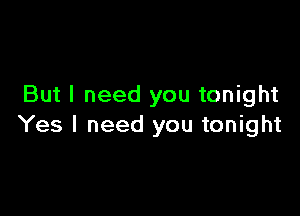 But I need you tonight

Yes I need you tonight