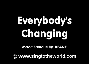 Evewbody's

Changing

Made Famous Br. KEANE

(Q www.singtotheworld.com