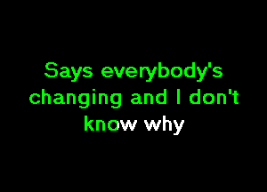 Says everybody's

changing and I don't
know why