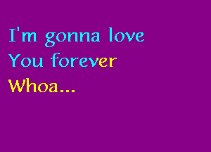 I'm gonna love
You forever

Whoa...