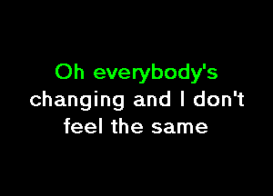 Oh everybody's

changing and I don't
feel the same