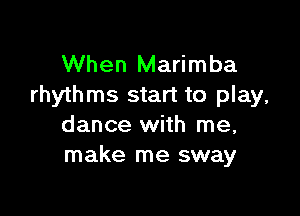 When Marimba
rhythms start to play,

dance with me,
make me sway