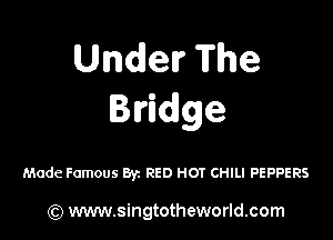 Underfhe
dege

Made Famous By. RED HOT CHILI PEPPERS

) www.singtotheworld.com