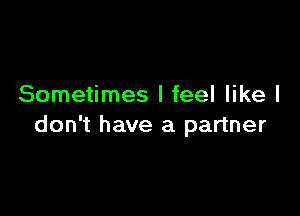 Sometimes I feel like I

don't have a partner