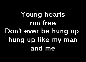 Young hearts
run free

Don't ever be hung up,
hung up like my man
and me