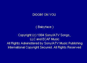 DIGGIN' ON YOU

( Babytace )

Copyngu (c) 1994 SonylATV Songs,
LLC and ECAF Music
All Rights Admxmstcred by SonylATV Music Publishing
International Copyright Secured. All Rights Reserved