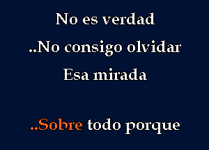 No es verdad
..No consigo olvidar

Esa mirada

..Sobre todo porque