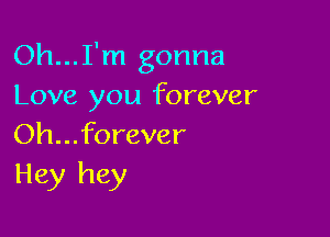 Oh...I'm gonna
Love you forever

Oh...forever
Hey hey