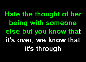 Hate the thought of her
being with someone
else but you know that
it's over, we know that
it's through