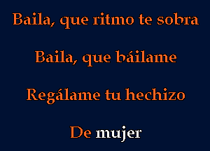 Baila, que ritmo te sobra
Baila, que beiilame
Regeilame tu hechizo

De 111uj er