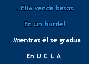 ..Ella vende besos

En un burdel

..Mientras a se gradua

En U.C.L.A.