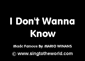 II Dom Wanna

Know

Made Famous Byz MARIO WINANS

(Q www.singtotheworld.com