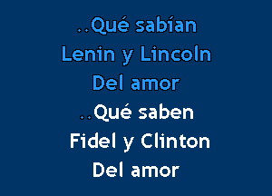 ..Que3 sabian
Lenin y Lincoln
Del amor

..Que3 saben
Fidel y Clinton
Del amor