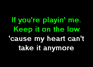 If you're playin' me.
Keep it on the low

'cause my heart can't
take it anymore