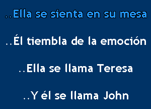 ..Ella se sienta en su mesa
.El tiembla de la emocic'm
..Ella se llama Teresa

..Y 6'3l se llama John