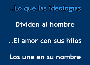 ..Lo que las ideologias
Dividen al hombre

..El amor con sus hilos

Los une en su nombre l